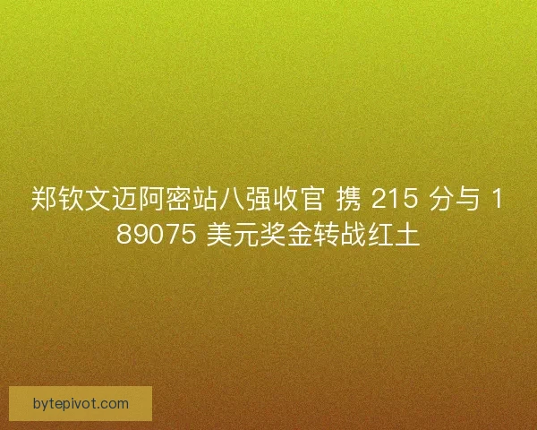郑钦文迈阿密站八强收官 携 215 分与 189075 美元奖金转战红土