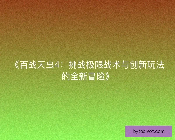 《百战天虫4：挑战极限战术与创新玩法的全新冒险》