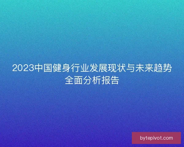 2023中国健身行业发展现状与未来趋势全面分析报告