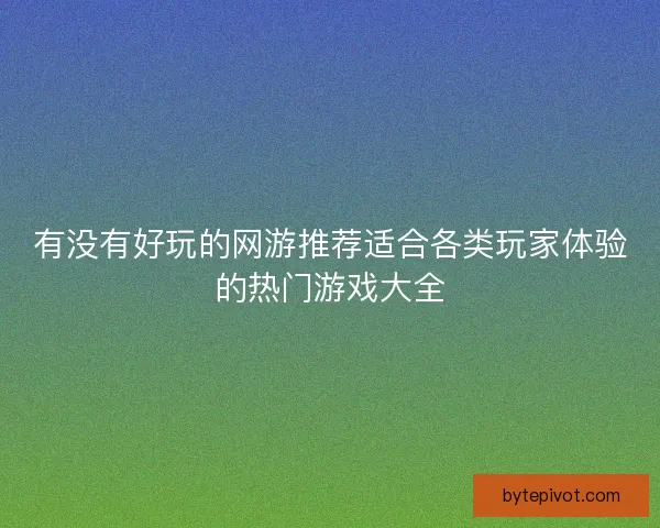 有没有好玩的网游推荐适合各类玩家体验的热门游戏大全
