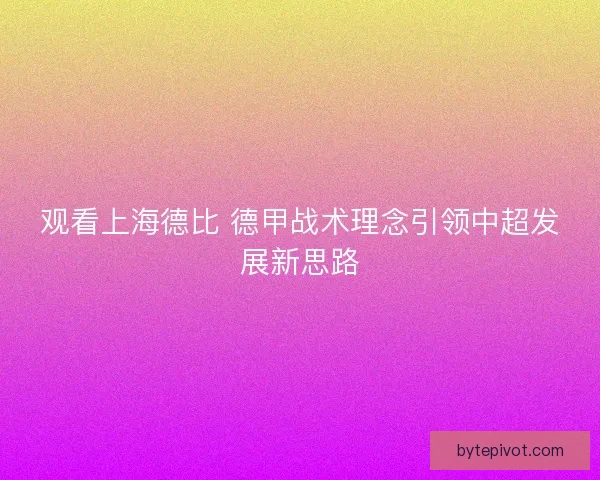 观看上海德比 德甲战术理念引领中超发展新思路