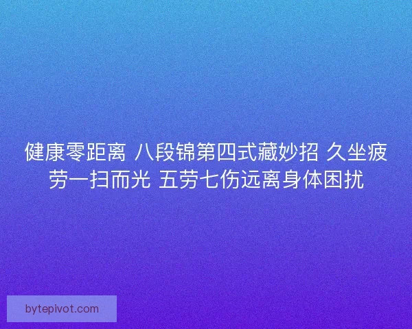 健康零距离 八段锦第四式藏妙招 久坐疲劳一扫而光 五劳七伤远离身体困扰 健康零距离 八段锦第四式藏妙招 久坐疲劳一扫而光 五劳七伤远离身体困扰