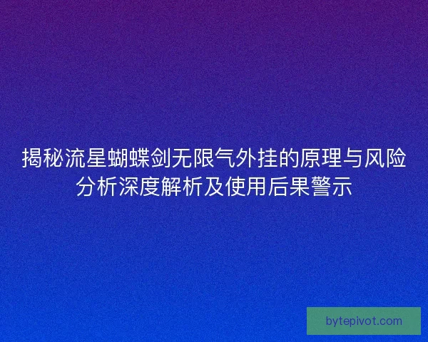 揭秘流星蝴蝶剑无限气外挂的原理与风险分析深度解析及使用后果警示