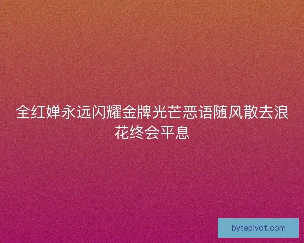 全红婵永远闪耀金牌光芒恶语随风散去浪花终会平息 全红婵永远闪耀金牌光芒恶语随风散去浪花终会平息