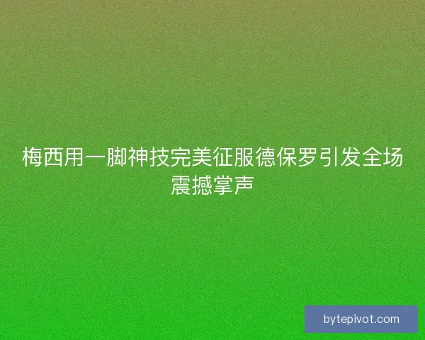 梅西用一脚神技完美征服德保罗引发全场震撼掌声 梅西用一脚神技完美征服德保罗引发全场震撼掌声